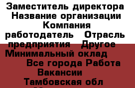 Заместитель директора › Название организации ­ Компания-работодатель › Отрасль предприятия ­ Другое › Минимальный оклад ­ 25 000 - Все города Работа » Вакансии   . Тамбовская обл.,Моршанск г.